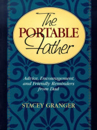 Title: The Portable Father: Advice, Encouragement, and Friendly Reminders from Dad, Author: Stacey Granger