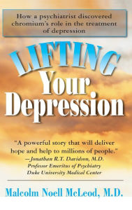 Title: Lifting Your Depression: How a Psychiatrist Discovered Chromium's Role in the Treatment of Depression, Author: Malcolm N. McLeod