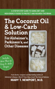 Title: The Coconut Oil and Low-Carb Solution for Alzheimer's, Parkinson's, and Other Diseases: A Guide to Using Diet and a High-Energy Food to Protect and Nourish the Brain, Author: Mary T. Newport