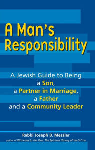 Title: A Man's Responsibility: A Jewish Guide to Being a Son, a Partner in Marriage, a Father and a Community Leader, Author: Joseph B. Meszler
