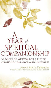 Title: A Year of Spiritual Companionship: 52 Weeks of Wisdom for a Life of Gratitude, Balance and Happiness, Author: Anne Kertz Kernion