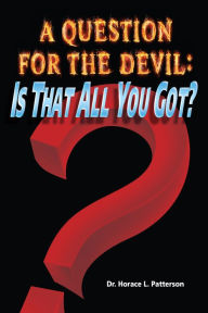 Title: A Question for the Devil: Is That All You Got?, Author: Horace L. Patterson