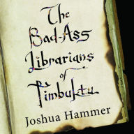 Title: The Bad-Ass Librarians of Timbuktu: And Their Race to Save the World's Most Precious Manuscripts, Author: Joshua Hammer