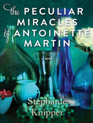 Title: The Peculiar Miracles of Antoinette Martin, Author: Stephanie Knipper