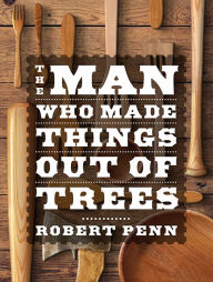 Title: The Man Who Made Things Out of Trees, Author: Robert Penn