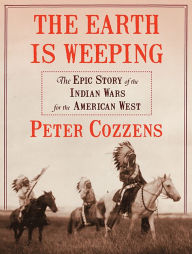 Title: The Earth is Weeping: The Epic Story of the Indian Wars for the American West, Author: Peter Cozzens