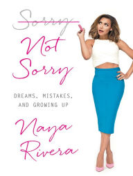 Title: Sorry Not Sorry: Dreams, Mistakes, and Growing Up, Author: Naya Rivera