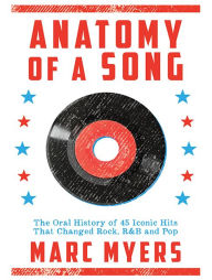 Title: Anatomy of a Song: The Oral History of 45 Iconic Hits That Changed Rock, R&B and Pop, Author: Marc Myers