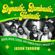 Title: Dynastic, Bombastic, Fantastic: Reggie, Rollie, Catfish, and Charlie Finley's Swingin' A's, Author: Jason Turbow