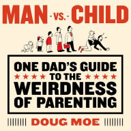 Title: Man vs. Child: One Dad's Guide to the Weirdness of Parenting, Author: Doug Moe