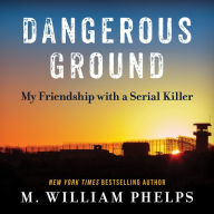 Title: Dangerous Ground: My Friendship with a Serial Killer, Author: M. William Phelps