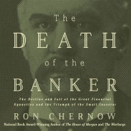 Title: The Death of the Banker: The Decline and Fall of the Great Financial Dynasties and the Triumph of the Small Investor, Author: Ron Chernow