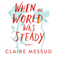 Title: When the World Was Steady, Author: Claire Messud