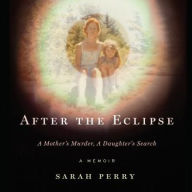 Title: After the Eclipse: A Mother's Murder, a Daughter's Search, Author: Sarah Perry