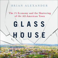 Title: Glass House: The 1% Economy and the Shattering of the All-American Town, Author: Brian Alexander