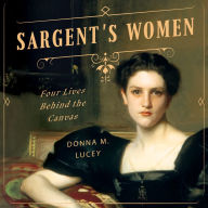 Title: Sargent's Women: Four Lives Behind the Canvas, Author: Donna M. Lucey