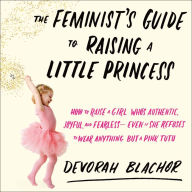 Title: The Feminist's Guide to Raising a Little Princess: How to Raise a Girl Who's Authentic, Joyful, and Fearless--Even If She Refuses to Wear Anything but a Pink Tutu, Author: Yva Las Vegass