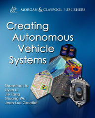 Title: Creating Autonomous Vehicle Systems / Edition 1, Author: Shaoshan Liu