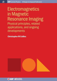 Title: Electromagnetics in Magnetic Resonance Imaging: Physical Principles, Related Applications, and Ongoing Developments / Edition 1, Author: Christopher M. Collins
