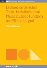Title: Lectures on Selected Topics in Mathematical Physics: Elliptic Functions and Elliptic Integrals / Edition 1, Author: William A. Schwalm