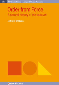Title: Order from Force: A Natural History of the Vacuum / Edition 1, Author: Jeffrey H Williams