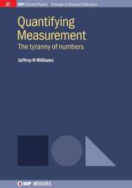Title: Quantifying Measurement: The Tyranny of Numbers / Edition 1, Author: Jeffrey H Williams
