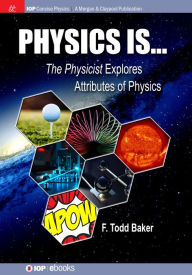 Title: Physics is...: The Physicist Explores Attributes of Physics, Author: F Todd Baker