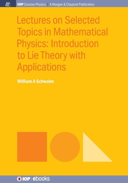 Lectures on Selected Topics in Mathematical Physics: Introduction to Lie theory with applications / Edition 1