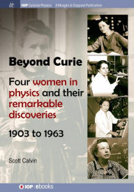 Title: Beyond Curie: Four Women in Physics and Their Remarkable Discoveries, 1903 to 1963 / Edition 1, Author: Scott Calvin