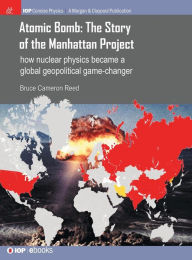 Title: Atomic Bomb: The Story of the Manhattan Project: How nuclear physics became a global geopolitical game-changer / Edition 1, Author: Bruce Cameron Reed