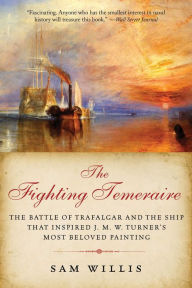 Title: The Fighting Temeraire: The Battle of Trafalgar and the Ship that Inspired J. M. W. Turner's Most Beloved Painting, Author: Sam Willis