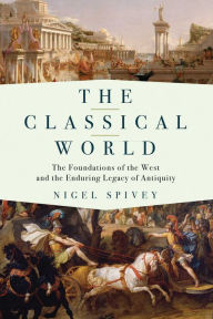 Title: The Classical World: The Foundations of the West and the Enduring Legacy of Antiquity, Author: Nigel Spivey