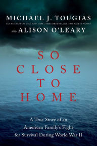 Title: So Close to Home: A True Story of an American Family's Fight for Survival During World War II, Author: Michael J Tougias