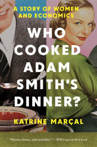 Title: Who Cooked Adam Smith's Dinner?, Author: Katrine Marcal