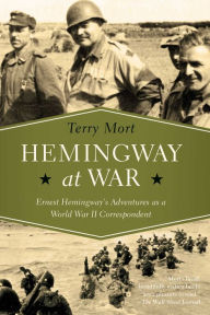 Title: Hemingway at War : Ernest Hemingway's Adventures as a World War II Correspondent, Author: Terry Mort