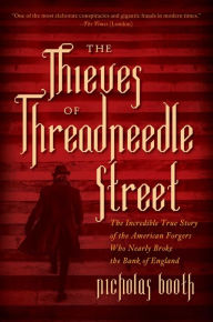 Title: The Thieves of Threadneedle Street: The Incredible True Story of the American Forgers Who Nearly Broke the Bank of England, Author: Nicholas Booth
