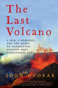 Title: The Last Volcano: A Man, a Romance, and the Quest to Understand Nature's Most Magnificent Fury, Author: John Dvorak