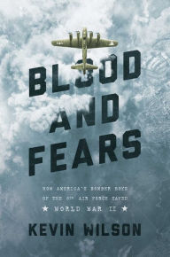 Title: Blood and Fears: How America's Bomber Boys of the 8th Air Force Saved World War II, Author: Kevin Wilson