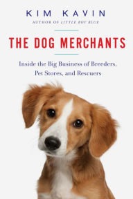 Title: The Dog Merchants: Inside the Big Business of Breeders, Pet Stores, and Rescuers, Author: Kim Kavin