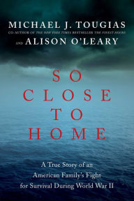 Title: So Close to Home: A True Story of an American Family's Fight for Survival During World War II, Author: Michael J Tougias