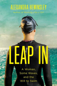 Title: Leap In: A Woman, Some Waves, and the Will to Swim, Author: Alexandra Heminsley