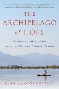 Title: The Archipelago of Hope: Wisdom and Resilience from the Edge of Climate Change, Author: Gleb Raygorodetsky