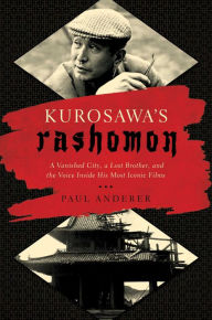 Title: Kurosawa's Rashomon: A Vanished City, a Lost Brother, and the Voice Inside His Iconic Films, Author: Paul Anderer