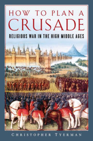 Title: How to Plan a Crusade: Religious War in the High Middle Ages, Author: Christopher Tyerman