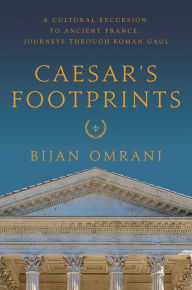 Title: Caesar's Footprints: A Cultural Excursion to Ancient France: Journeys Through Roman Gaul, Author: Bijan Omrani