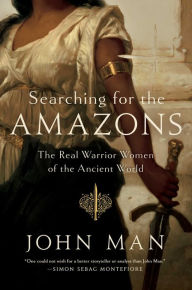 Title: Searching for the Amazons: The Real Warrior Women of the Ancient World, Author: John Man