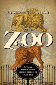 Title: The Zoo: The Wild and Wonderful Tale of the Founding of London Zoo: 1826-1851, Author: Isobel Charman