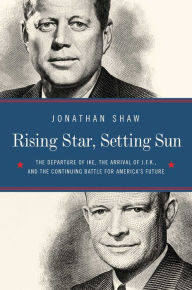 Title: Rising Star, Setting Sun: Dwight D. Eisenhower, John F. Kennedy, and the Presidential Transition That Shaped America, Author: Jonathan Shaw