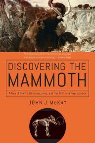 Title: Discovering the Mammoth: A Tale of Giants, Unicorns, Ivory, and the Birth of a New Science, Author: Michele Mingrone