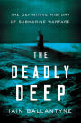 The Deadly Deep: The Definitive History of Submarine Warfare